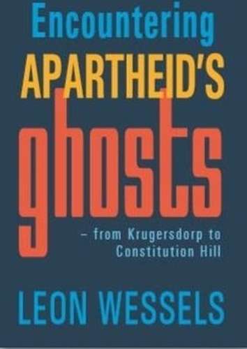 Encountering Apartheid's Ghosts: From Krugersdorp To Constitution Hi - Leon Wessels