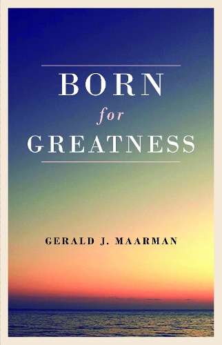 Born For Greatness - Gerald J. Maarman