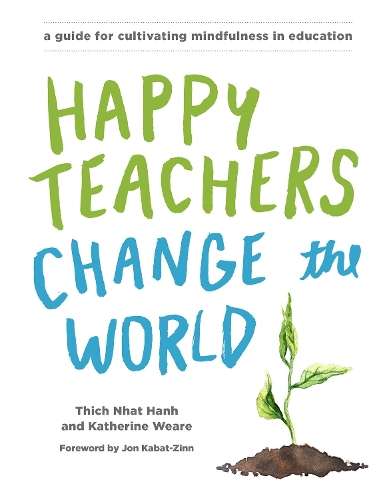 Happy Teachers Change the World: A Guide for Cultivating Mindfulness - Thich Nhat Hanh