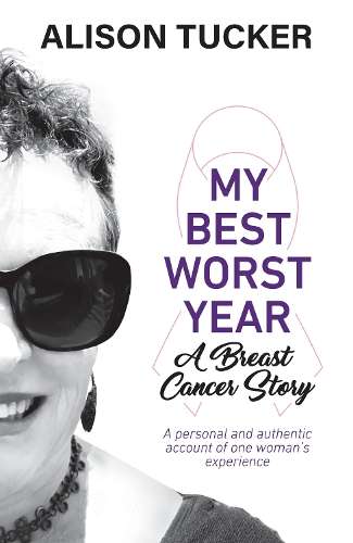 My Best Worst Year - A Breast Cancer Story: A Personal and Authentic - Alison Tucker
