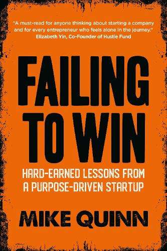 Failing to Win: Hard-Earned Lessons from a Purpose-Driven Startup - Mike Quinn