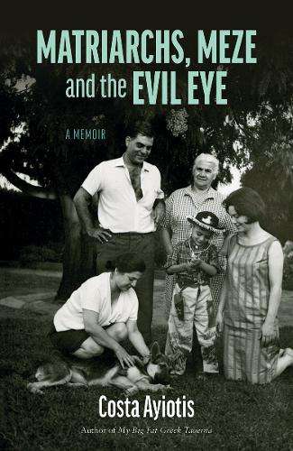 Matriarchs, Meze and the Evil Eye â: A Memoir - Costa Ayiotis