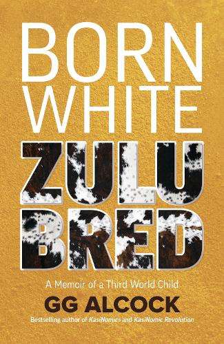 Born White Zulu Bred: A Memoir of a Third World Child - G.G. Alcock