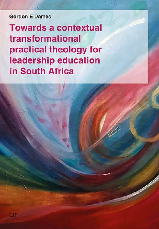 Towards a Contextual Transformational Practical Theology for Leaders - Gorden E Dames