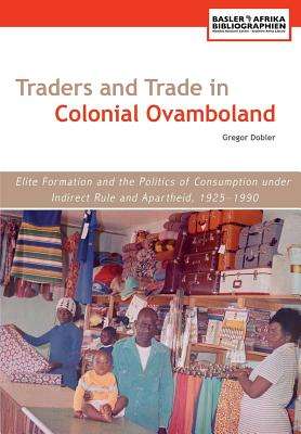 Traders and Trade in Colonial Ovamboland 1925-1990. Elite Formation  - Gregor Dobler