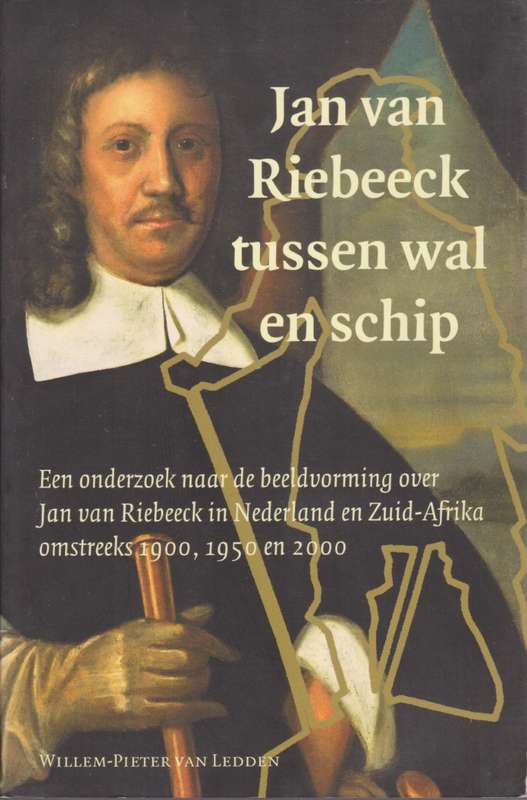 Jan van Riebeeck tussen Wal en Schip. Een onderzoek naar de beeldvor - Van Ledden, Willem-Pieter