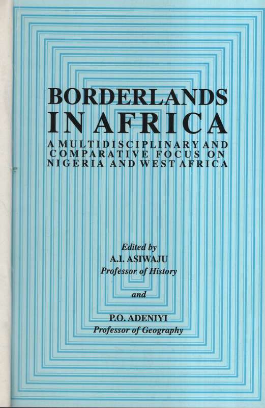 Borderlands in Africa. A Multidisciplinary and Comparative Focus on  - Asiwaju, A. I. (ed); Adeniyi