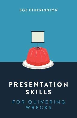 Presentation Skills for Quivering Wrecks - Bob Etherington