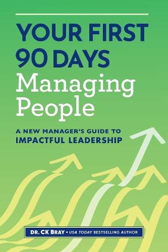 Your First 90 Days Managing People: A New Manager's Guide to Impactf - CK Bray