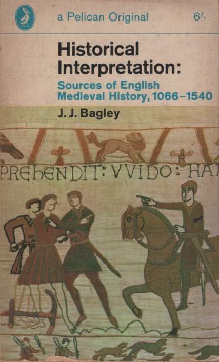 Historical Interpretation: Sources of English Medieval History, 1066 - JJ Bagley
