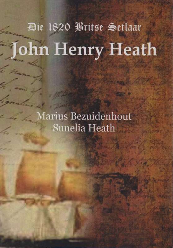 Die 1820 Britse Setlaar John Henry Heath. Insluitend Genealogiese Da - Bezuidenhout, Marius; Heath,