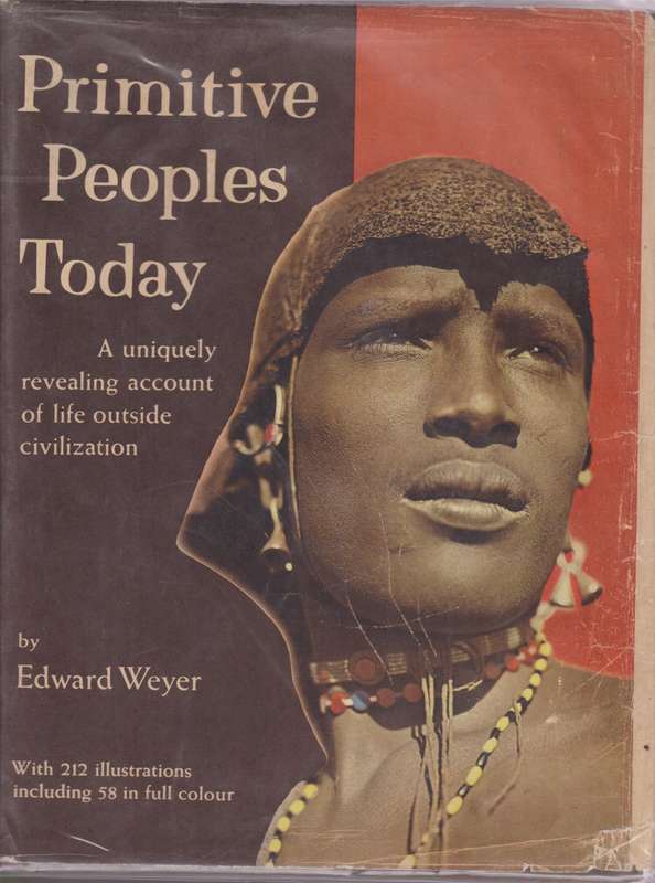 Primitive Peoples Today. A Uniquely Revealing Account of Life Outsid - Weyer, Edward