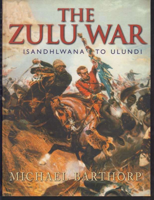 The Zulu War, Isandhlwana to Ulundi - Barthorp, Michael