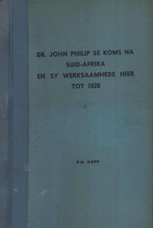Dr. John Philip se Koms na Suid-Afrika en sy Werksaamhede hier tot 1 - Kapp, P. H.