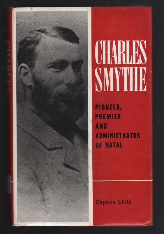 Charles Smythe: Pioneer, Premier and Administrator of Natal - Child, Daphne