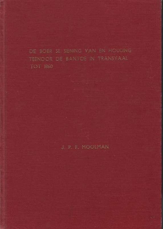 Die Boer se Siening van en Houding Teenoor die Bantoe in Transvaal t - Moolman, Jacobus Phillipus F