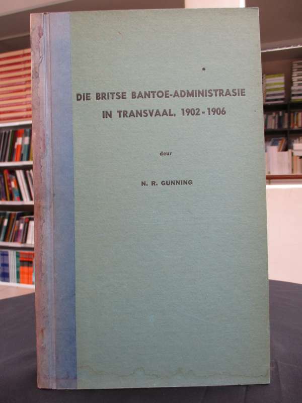 Die Britse Bantoe-Administrasie in Transvaal, 1902 tot 1906 - Gunning, N. R.