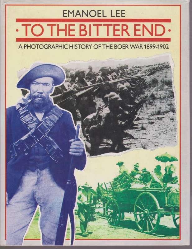 To the Bitter End: A Photographic History of the Boer War 1899-1902 - Lee, Emanoel