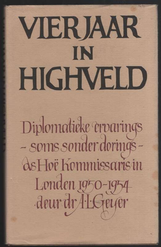Vierjaar in Highveld: Diplomatieke Ervarings - Soms Sonder Dorings - - Geyer, A. L.