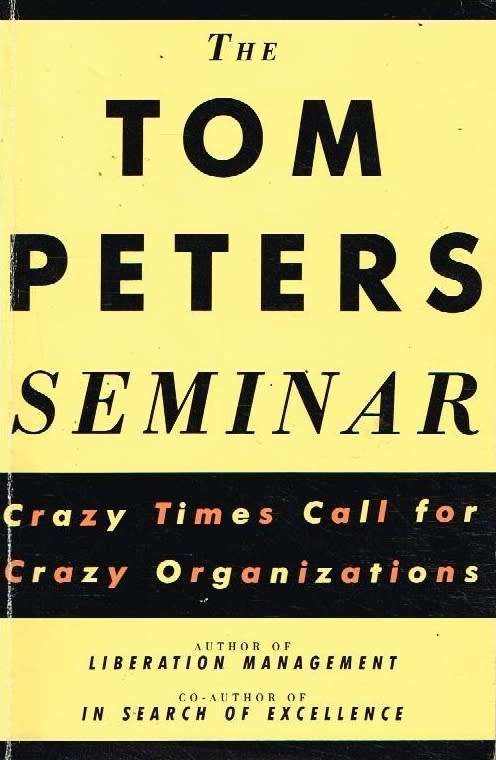 The Tom Peters Seminar: Crazy Times Call for Crazy Organizations