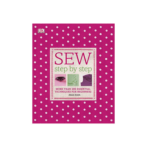 Sew Step by Step: More Than 200 Essential Techniques for Beginners (DK Step by Step)