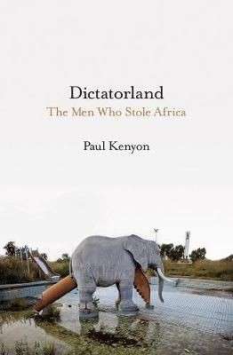 Dictatorland - The Men Who Stole Africa - Kenyon, Paul 0.80kg