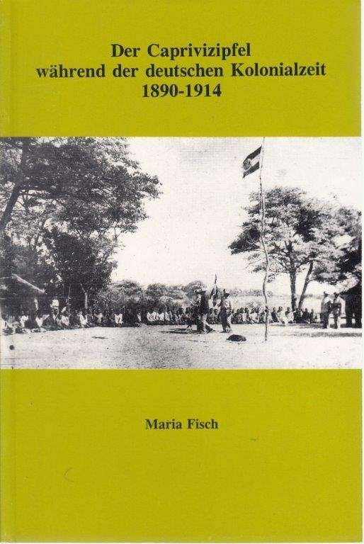 Der Caprivizipfel Wahrend der Deutschen Kolonialzeit 1890-1914 - Fisch, Maria
