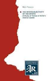 The Intersubjectivity Of The Mystic: A Study Of Teresa Of Avila's Interior Castle - Frolich, Mary
