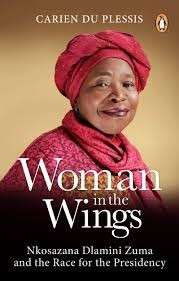 Woman In The Wings - Nkosazana Dlamini-Zuma And The Race For The Presidency - du Plessis, Carien