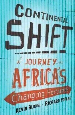 Continental Shift - A Journey Into Africa's Changing Fortunes - Bloom, Kevin & Poplak, Richard