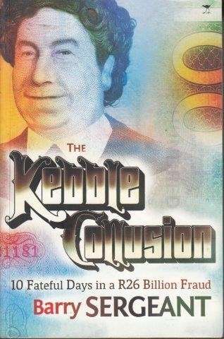 The Kebble Collusion: 10 Fateful Days in a R26 Billion Fraud - Sergeant, Barry