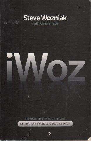 Iwoz: Computer Geek To Cult Icon - Getting To The Core Of Apple's Inventor - Wozniak, Steve