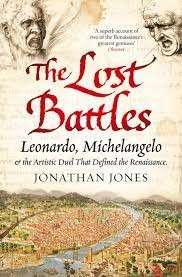 The Lost Battles - Leonardo, Michelangelo & the Artistic Duels - Jones, Jonathan