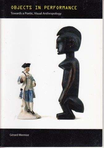 Objects In Performance - Towards a Poetic, Visual Anthropology - Mermoz, Gerard