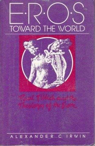 Eros Toward the World: Paul Tillich and the Theology of the Erotic - Irwin, Alexander C.