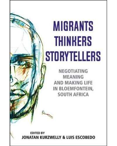 Migrants, Thinkers, Storytellers - Negotiating Meaning And Making Life In Bloemfontein, South Africa