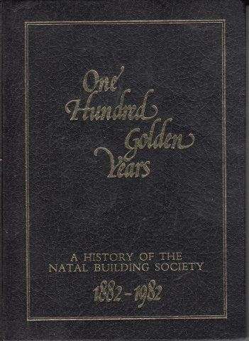 One Hundred Golden Years, A History of the Natal Building Society 1882-1982 - Wilks, Terry