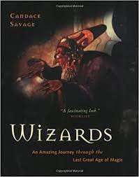 Wizards: An Amazing Journey Through the Last Great Age of Magic - Savage, Candace