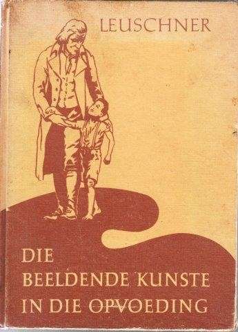 Die Beeldende Kunste in die Opvoeding - Leuschner, F. W.  &  Leuschner, P. H.