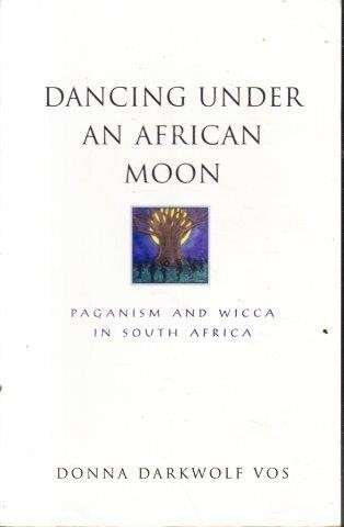 Dancing Under An African Moon - Paganism and WiccA IN South Africa - Vos, Donna Darkwolf