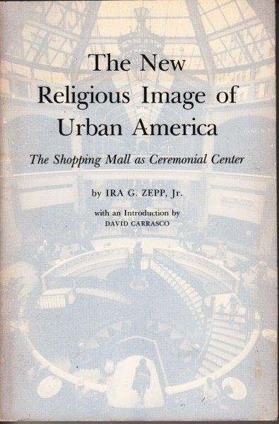 The New Religious Image Of Urban America: The Shopping Mall As Ceremonial Center - Zepp, Ira G.
