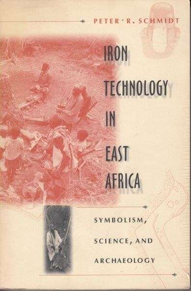 Iron Technology in East Africa: Symbolism, Science, and Archaeology - Schmidt, Peter R.