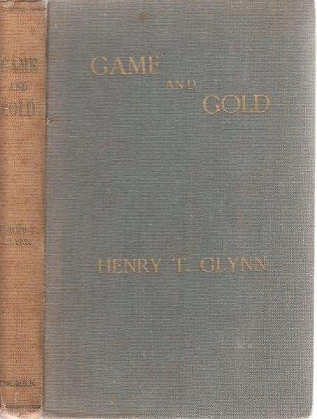 Game and Gold: Memories of Over 50 Years in the Lydenburg District, Transvaal - Glynn, Henry T.