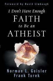 I Don't Have Enough Faith To Be An Atheist - Geisler, Norman L.