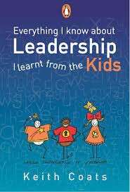Everything I Know About Leadership I Learnt From The Kids - Coats, Keith