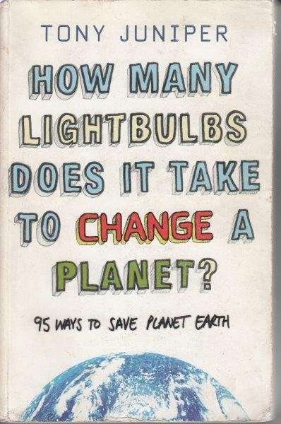 How Many Lightbulbs Does it Take to Change A Planet? 95 Ways To Save Planet Earth - Juniper, Tony