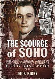 The Scourge Of Soho: The Controversial Career Of Sas Herodetective Sergeant Harry Challenor Mm