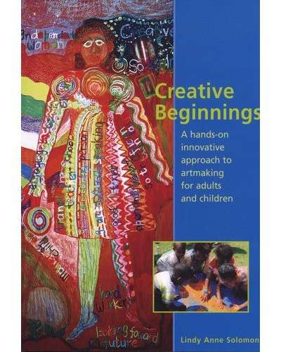 Creative Beginnings - A Hands-on Innovative Approach to Artmaking for Adults and Children