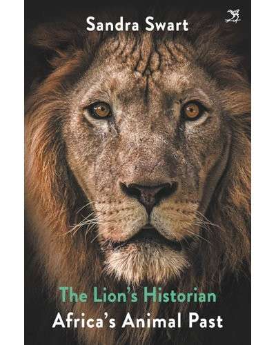The Lion's Historian: Animal Histories from the South - Swart, Sandra