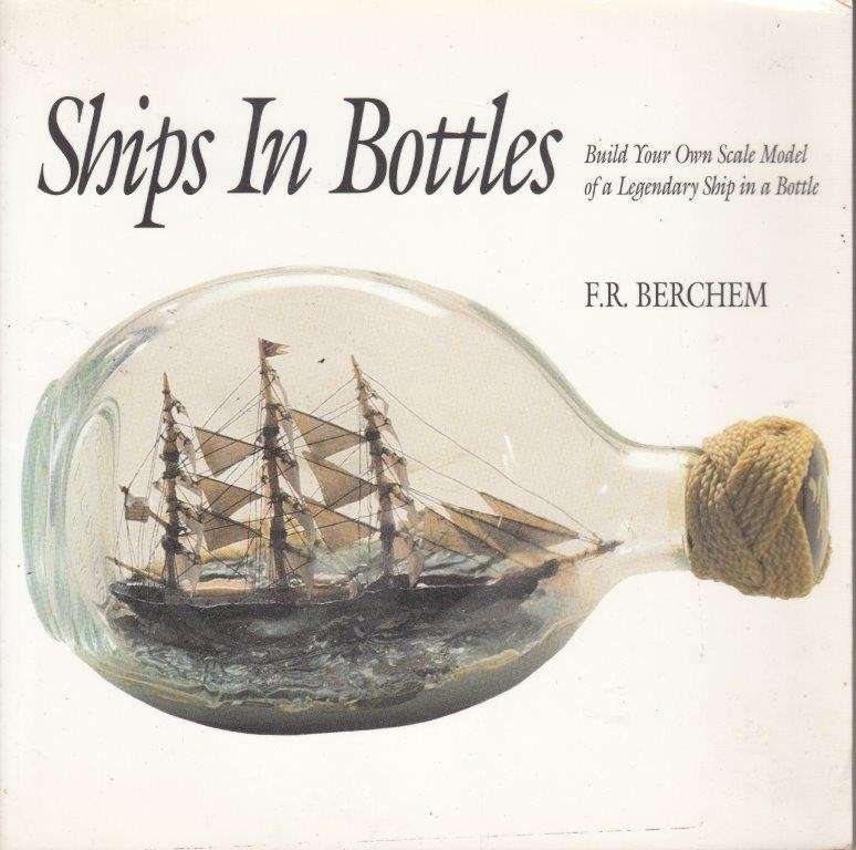 Ships in Bottles - Build Your Own Scale Model of a Legendary Ship in a Bottle - Berchem, F. R.